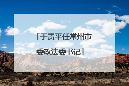 于贵平任常州市委政法委书记